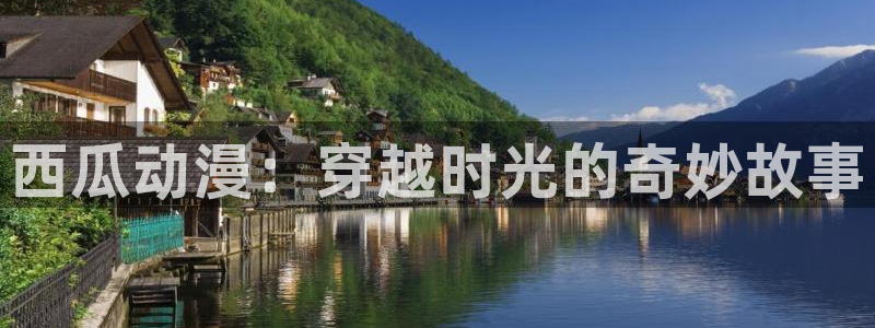 优动漫注册机：西瓜动漫：穿越时光的奇妙故事